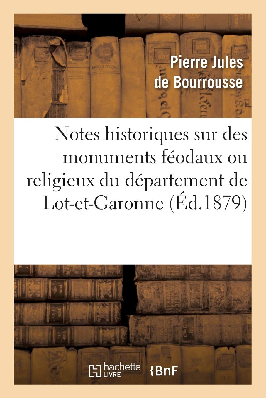Notes Historiques Sur Des Monuments Fodaux Ou Religieux Du Dpartement De Lotetgaronne, (D.1879) (Religion) (French Editi,New