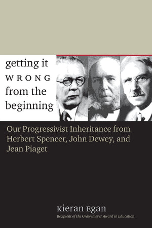 Getting It Wrong From The Beginning: Our Progressivist Inheritance From Herbert Spencer, John Dewey, And Jean Piaget