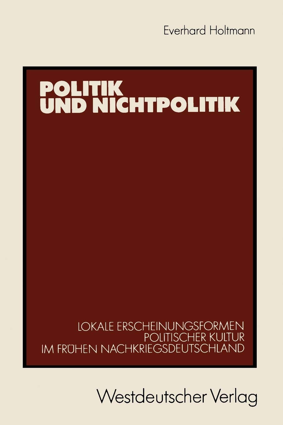 Politik und Nichtpolitik: Lokale Erscheinungsformen Politischer Kultur im frhen Nachkriegsdeutschland. Das Beispiel Unna und Kam,Used