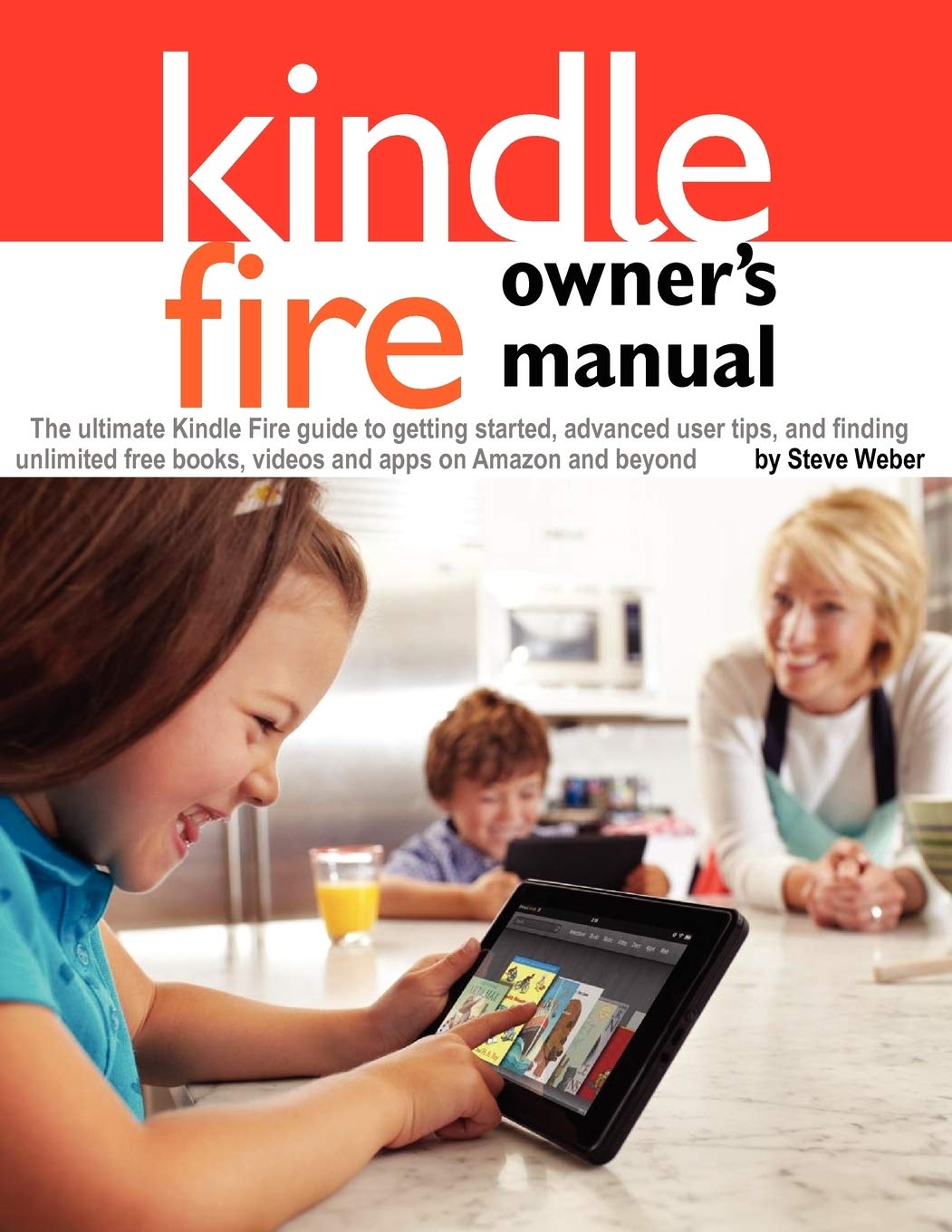 Kindle Fire Owner'S Manual: The Ultimate Kindle Fire Guide To Getting Started, Advanced User Tips, And Finding Unlimited Free Bo