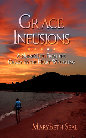 Grace Infusions: A Nurse'S Life: From The Crazy To The Heart Wrenching,Used