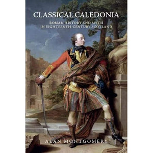 Classical Caledonia: Roman History and Myth in EighteenthCentury Scotland,Used