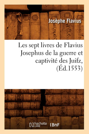 Les Sept Livres De Flavius Josephus De La Guerre Et Captivit Des Juifz, (D.1553) (Histoire) (French Edition),New