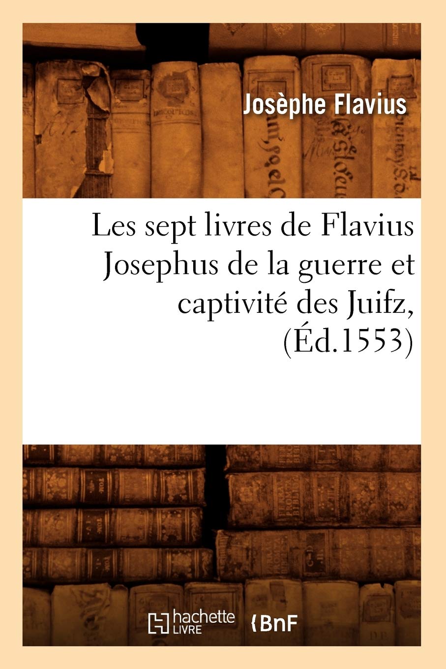 Les Sept Livres De Flavius Josephus De La Guerre Et Captivit Des Juifz, (D.1553) (Histoire) (French Edition),New