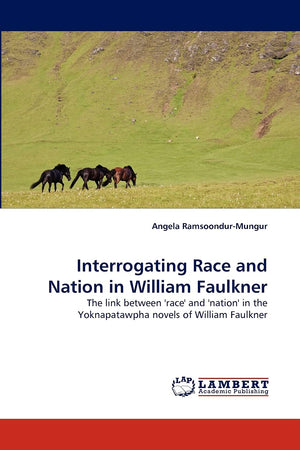 Interrogating Race and Nation in William Faulkner: The link between 'race' and 'nation' in the Yoknapatawpha novels of William F,Used