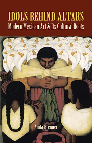 Idols Behind Altars: Modern Mexican Art And Its Cultural Roots (Dover Fine Art, History Of Art),New