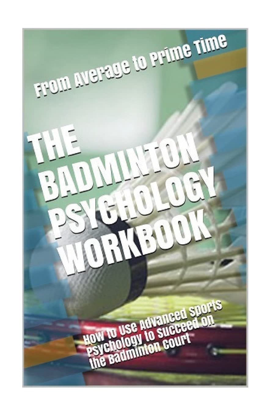 The Badminton Psychology Workbook: How to Use Advanced Sports Psychology to Succeed on the Badminton Court,Used