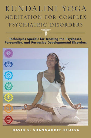 Kundalini Yoga Meditation for Complex Psychiatric Disorders: Techniques Specific for Treating the Psychoses, Personality, and Pe,Used