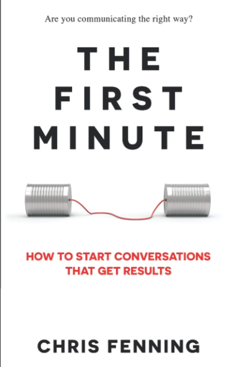 The First Minute: How To Start Conversations That Get Results (Business Communication Skills Books)