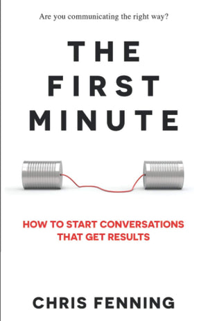 The First Minute: How To Start Conversations That Get Results (Business Communication Skills Books)