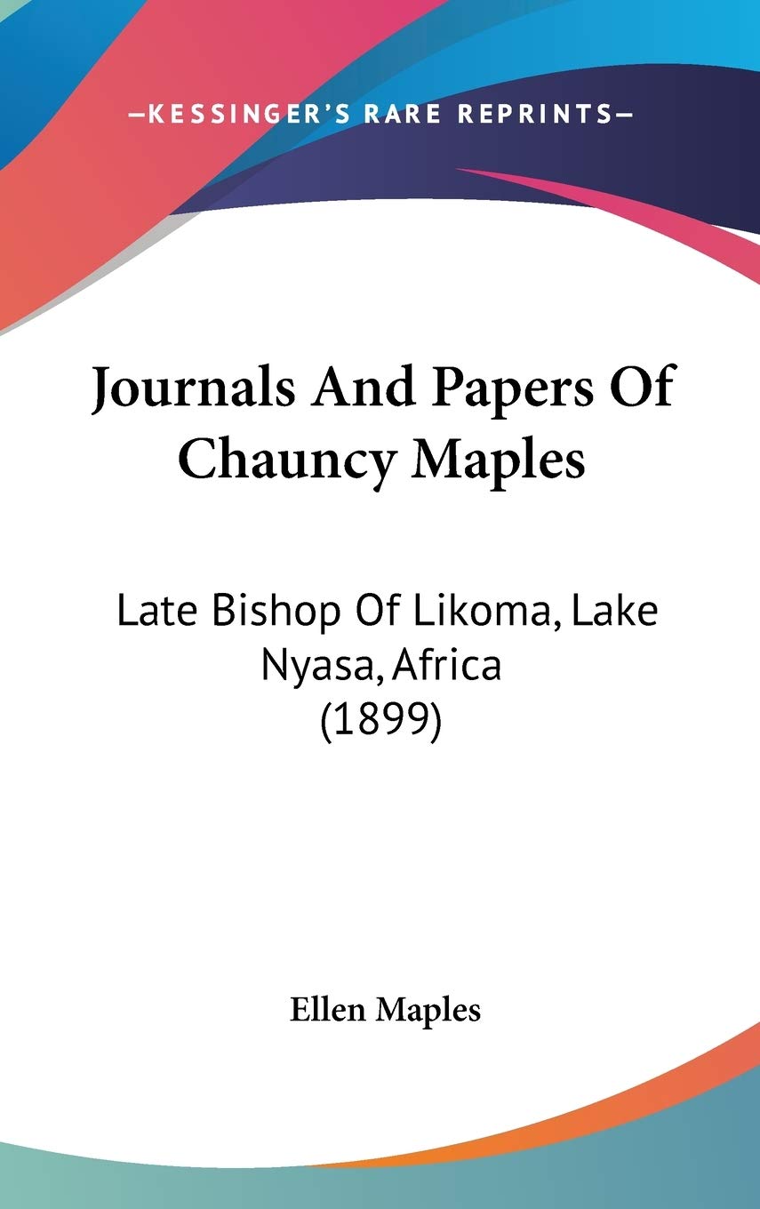 Journals And Papers Of Chauncy Maples: Late Bishop Of Likoma, Lake Nyasa, Africa (1899),New