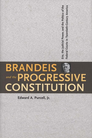 Brandeis and the Progressive Constitution: Erie, the Judicial Power, and the Politics of the Federal Courts in TwentiethCentury,New