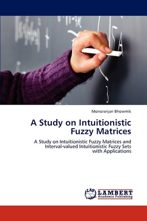 A Study on Intuitionistic Fuzzy Matrices: A Study on Intuitionistic Fuzzy Matrices and Intervalvalued Intuitionistic Fuzzy Sets,Used