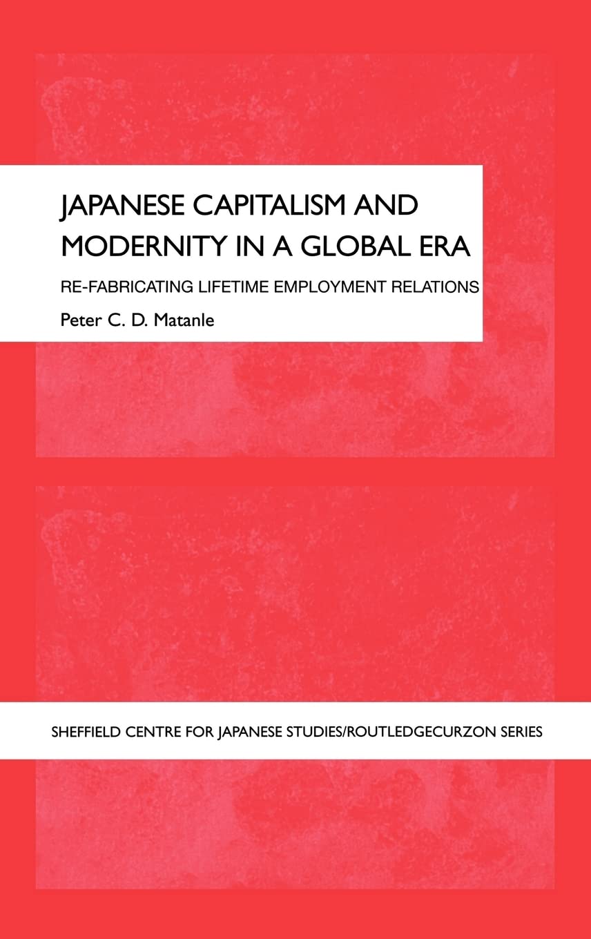 Japanese Capitalism And Modernity In A Global Era: Refabricating Lifetime Employment Relations (The University Of Sheffield/Rou,New