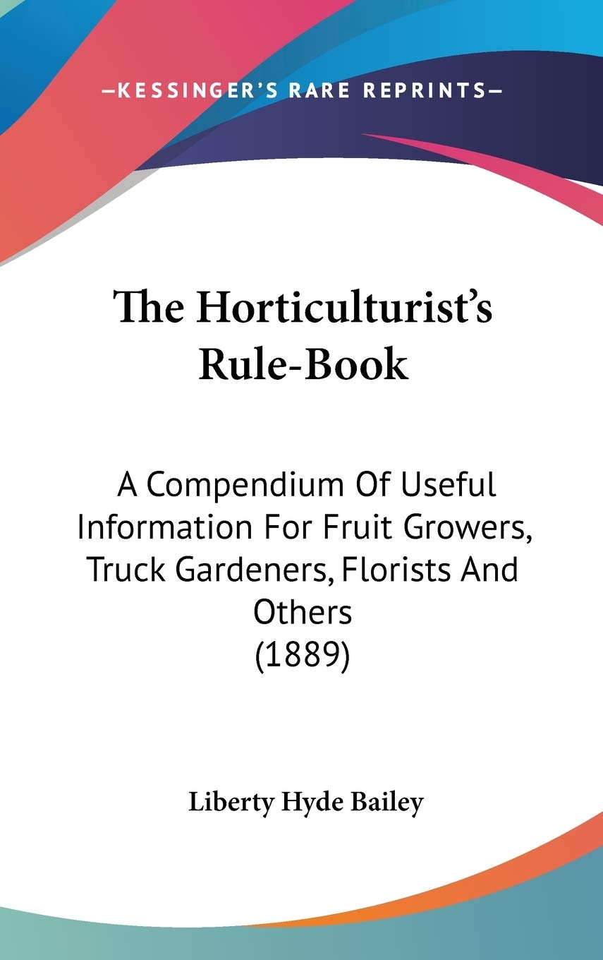 The Horticulturist'S Rulebook: A Compendium Of Useful Information For Fruit Growers, Truck Gardeners, Florists And Others (1889,Used
