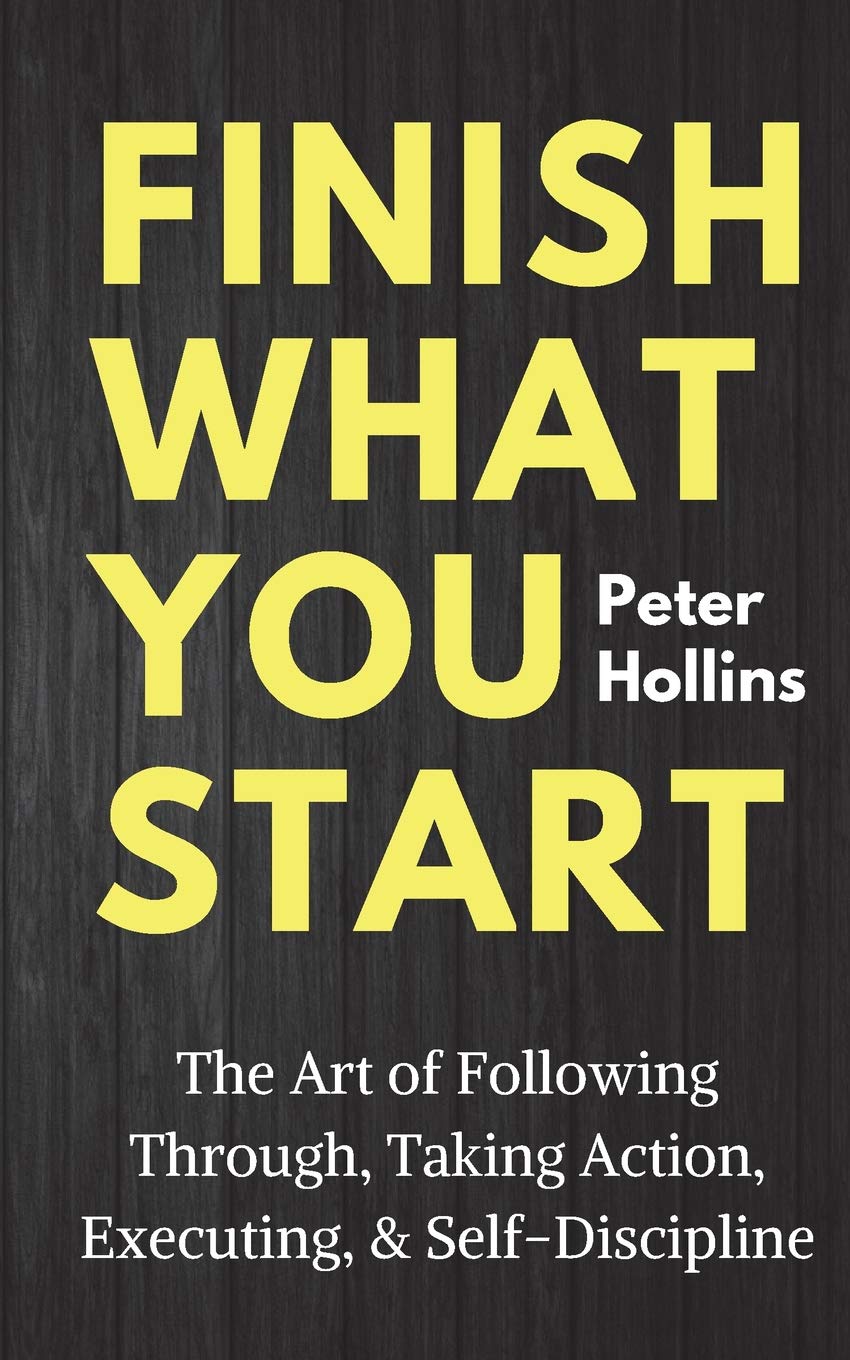 Finish What You Start: The Art of Following Through, Taking Action, Executing, & SelfDiscipline (Live a Disciplined Life),New