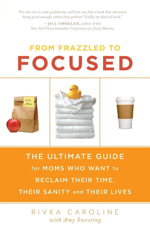 From Frazzled to Focused: The Ultimate Guide for Moms Who Want to Reclaim Their Time, Their Sanity and Their Lives,Used