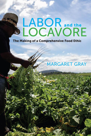 Labor And The Locavore: The Making Of A Comprehensive Food Ethic,New