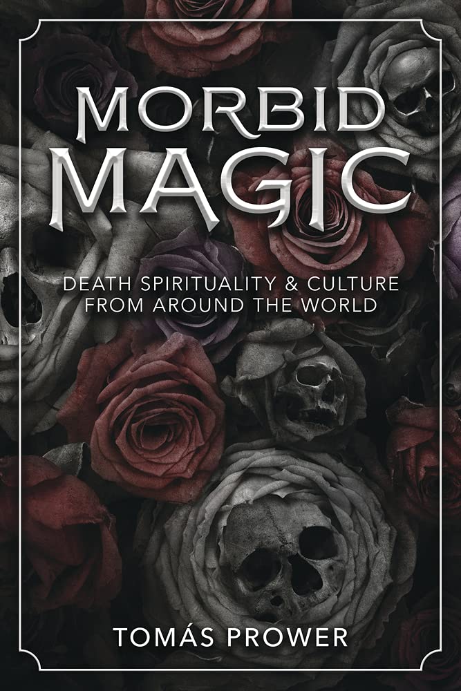 Morbid Magic: Death Spirituality and Culture from Around the World,New