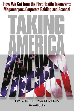 Taking America: How We Got from the First Hostile Takeover to Megamergers, Corporate Raiding, and Scandal,Used