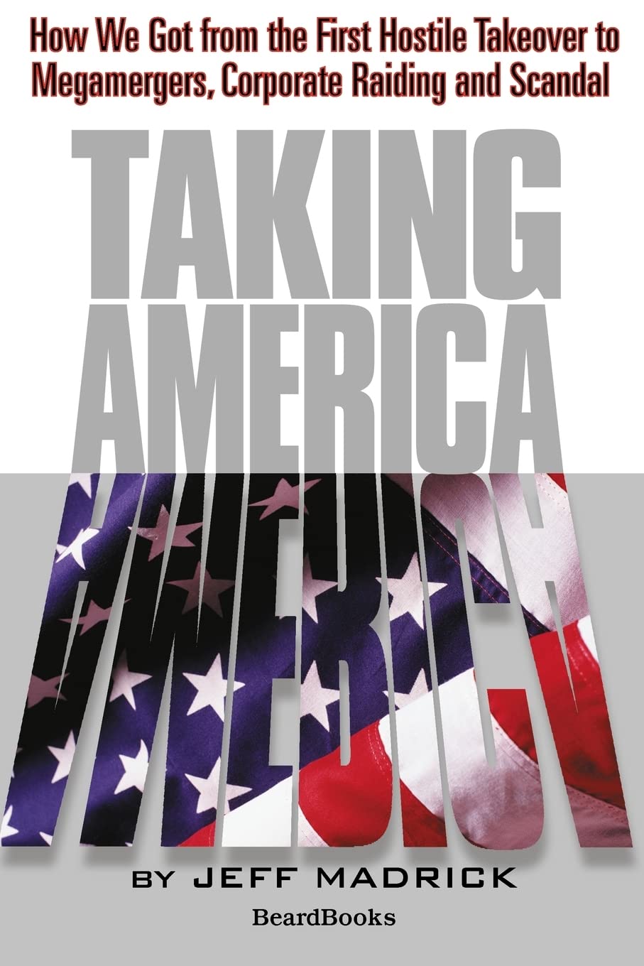 Taking America: How We Got from the First Hostile Takeover to Megamergers, Corporate Raiding, and Scandal,Used