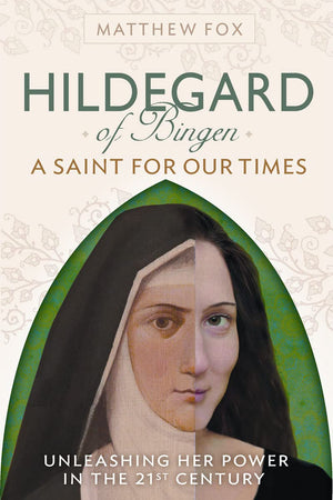 Hildegard Of Bingen: A Saint For Our Times: Unleashing Her Power In The 21St Century