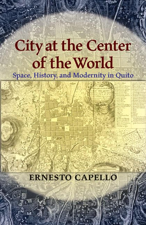 City at the Center of the World: Space, History, and Modernity in Quito (Pitt Latin American Series),Used