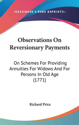 Observations On Reversionary Payments: On Schemes For Providing Annuities For Widows And For Persons In Old Age (1771),New
