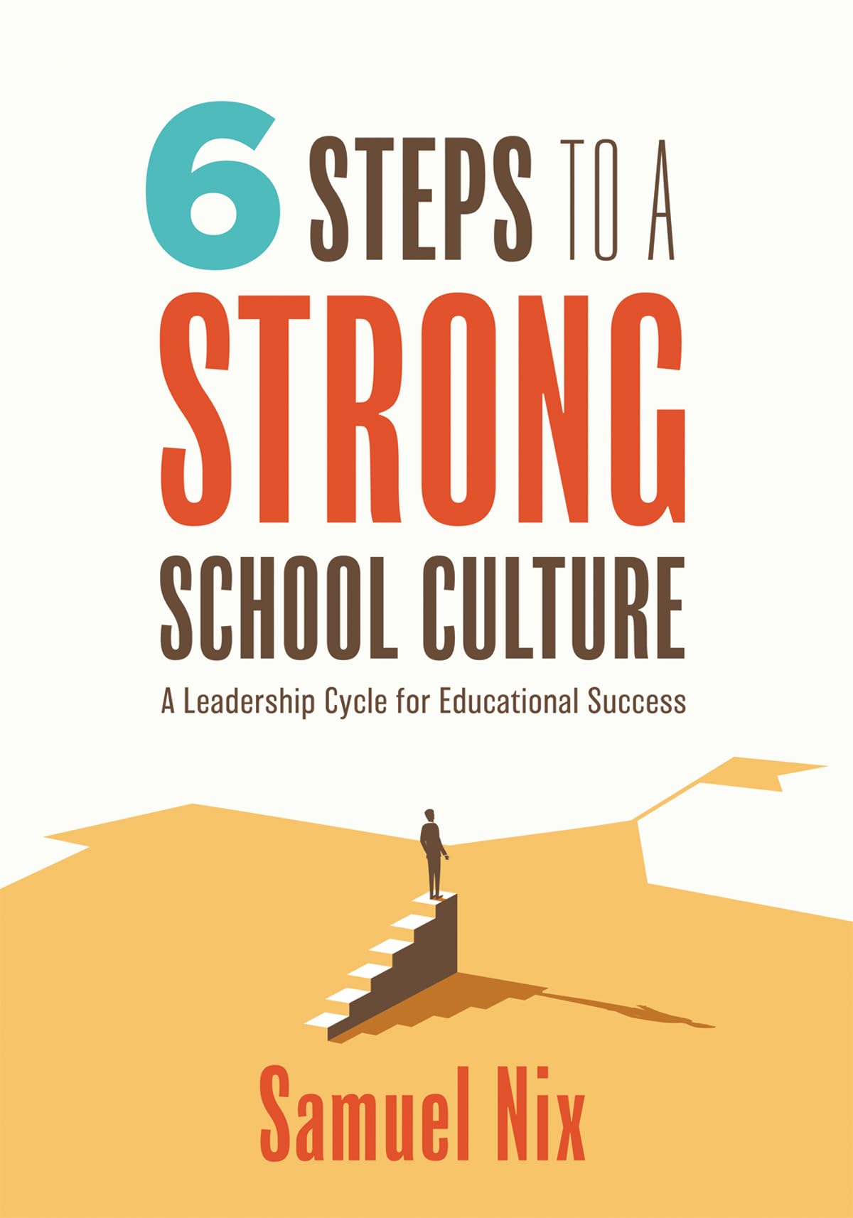 Six Steps To A Strong School Culture: A Leadership Cycle For Educational Success (A Sixstep Leadership Cycle For Principals)