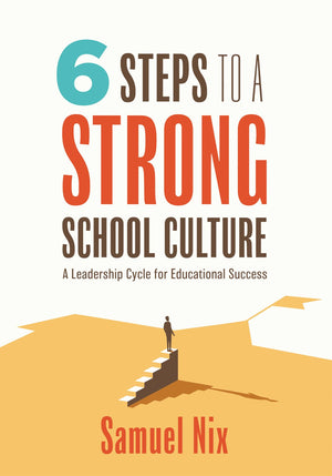 Six Steps To A Strong School Culture: A Leadership Cycle For Educational Success (A Sixstep Leadership Cycle For Principals)