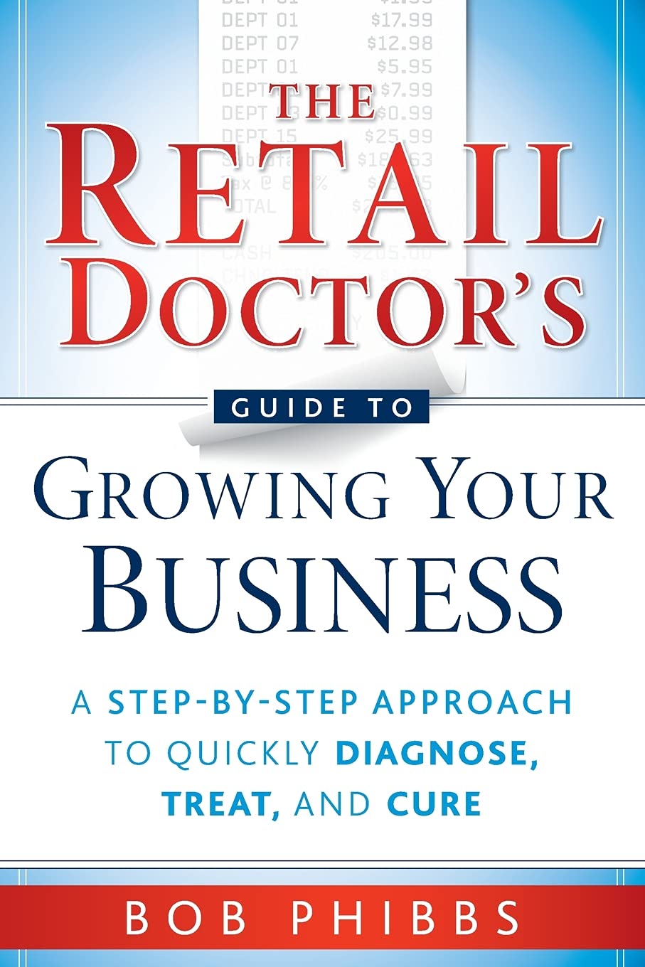 The Retail Doctor'S Guide To Growing Your Business: A Stepbystep Approach To Quickly Diagnose, Treat, And Cure,New