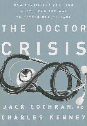 The Doctor Crisis: How Physicians Can, and Must, Lead the Way to Better Health Care,Used