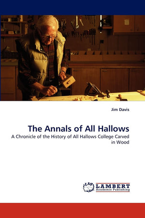 The Annals of All Hallows: A Chronicle of the History of All Hallows College Carved in Wood,Used
