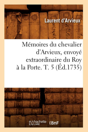 Mmoires Du Chevalier D'Arvieux, Envoy Extraordinaire Du Roy  La Porte. T. 5 (D.1735) (Histoire) (French Edition),New