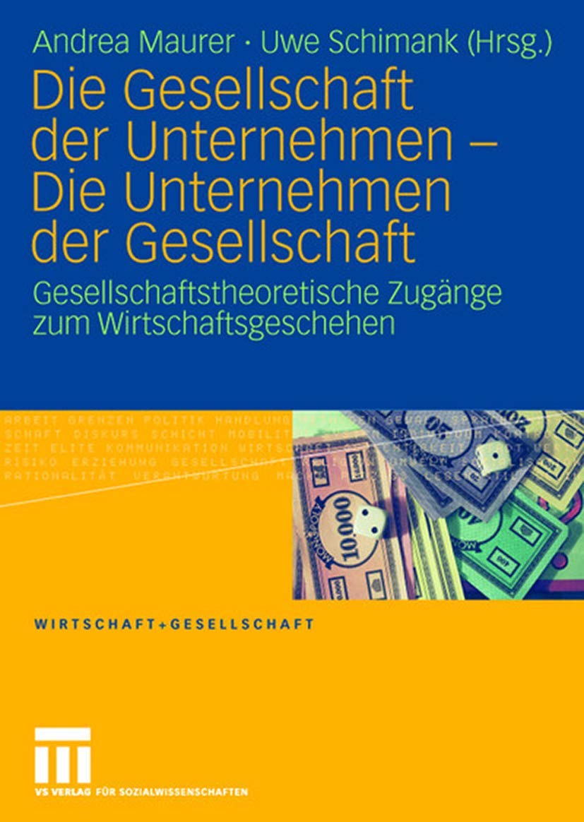 Die Gesellschaft der Unternehmen  Die Unternehmen der Gesellschaft: Gesellschaftstheoretische Zugnge zum Wirtschaftsgeschehen (,Used