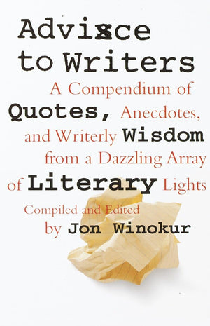 Advice to Writers: A Compendium of Quotes, Anecdotes, and Writerly Wisdom from a Dazzling Array of Literary Lights,New