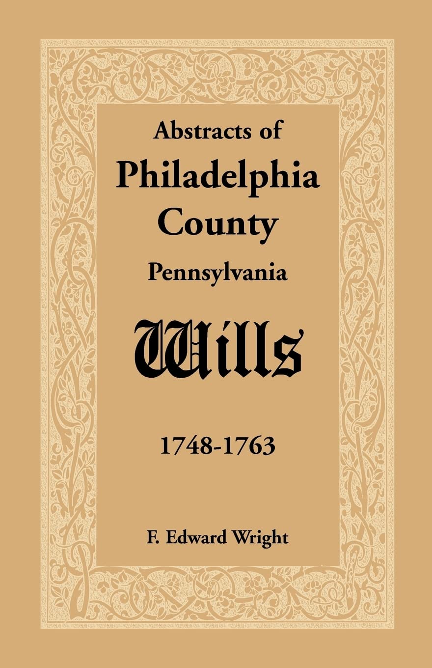 Abstracts Of Philadelphia County [Pennsylvania] Wills, 17481763,New