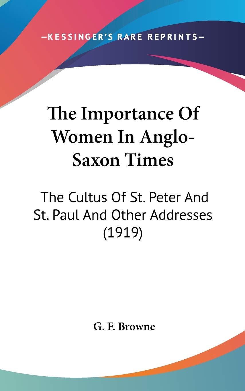 The Importance Of Women In Anglosaxon Times: The Cultus Of St. Peter And St. Paul And Other Addresses (1919),New