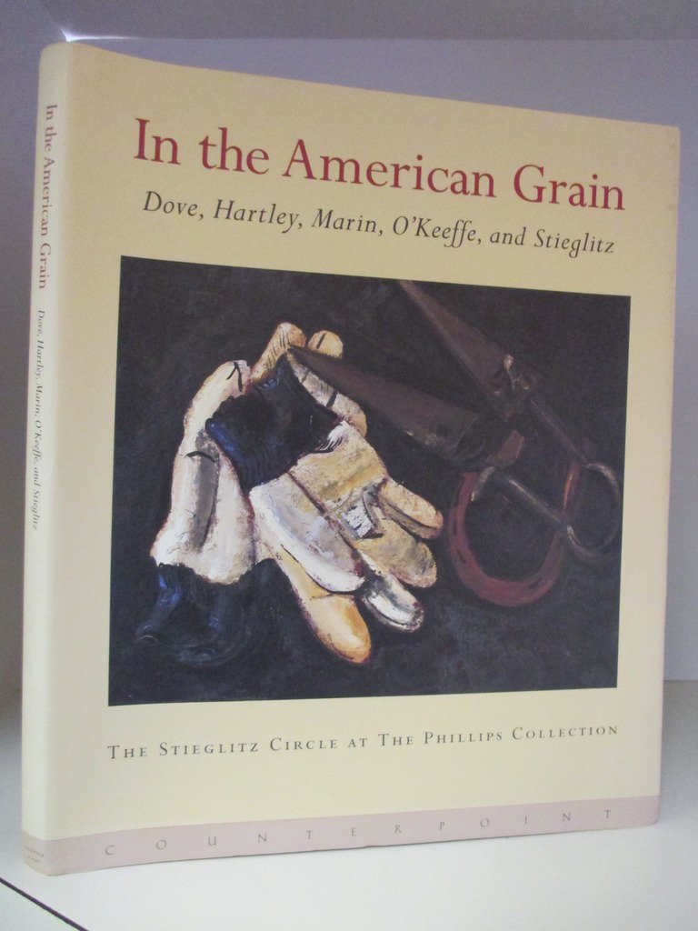 In the American Grain: Arthur Dove, Marsden Hartley, John Marin, Georgia O'Keeffe, and Alfred Stieglitz : The Stieglitz Circle a,Used