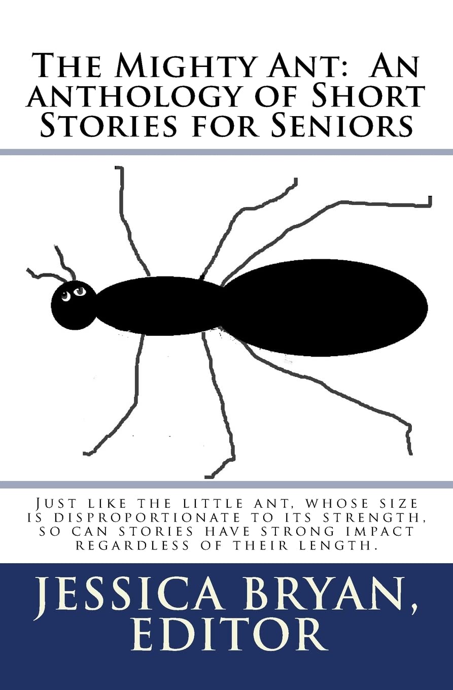The Mighty Ant: An Anthology Of Short Stories For Seniors: Just Like The Little Ant, Whose Size Is Disproportionate To Its Stren