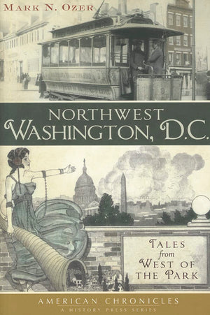 Northwest Washington, D.C.:: Tales from West of the Park (American Chronicles),New