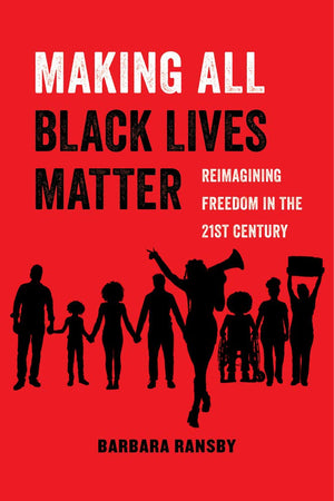 Making All Black Lives Matter: Reimagining Freedom In The Twentyfirst Century (American Studies Now: Critical Histories Of The ,New