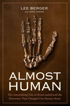 Almost Human: The Astonishing Tale Of Homo Naledi And The Discovery That Changed Our Human Story