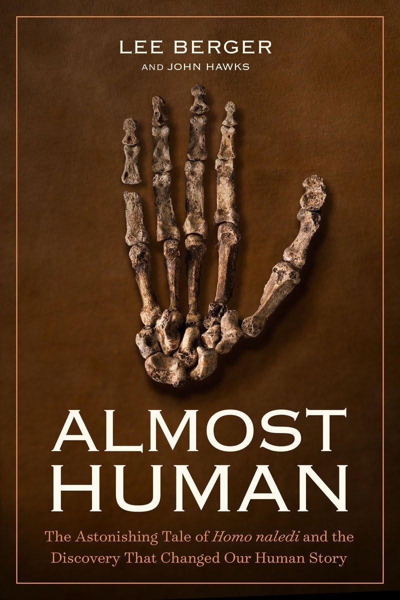 Almost Human: The Astonishing Tale Of Homo Naledi And The Discovery That Changed Our Human Story