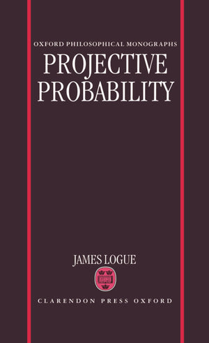 Projective Probability (Oxford Philosophical Monographs)