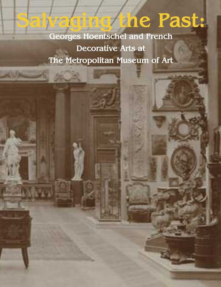 Salvaging The Past: Georges Hoentschel And French Decorative Arts From The Metropolitan Museum Of Art, 19072013