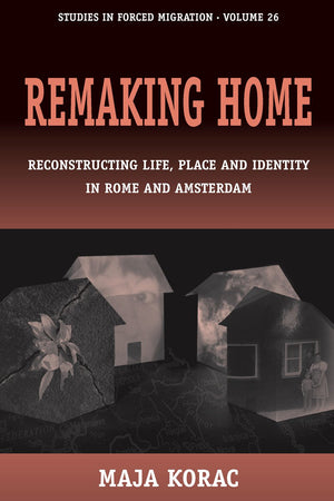 Remaking Home: Reconstructing Life, Place And Identity In Rome And Amsterdam (Forced Migration, 26)