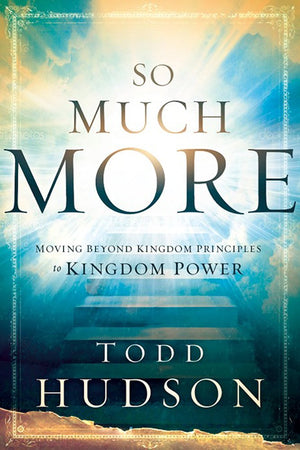 So Much More: Moving Beyond Kingdom Principles to Kingdom Power,New
