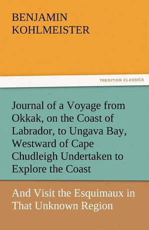 Journal of a Voyage from Okkak, on the Coast of Labrador, to Ungava Bay, Westward of Cape Chudleigh Undertaken to Explore the Co,Used