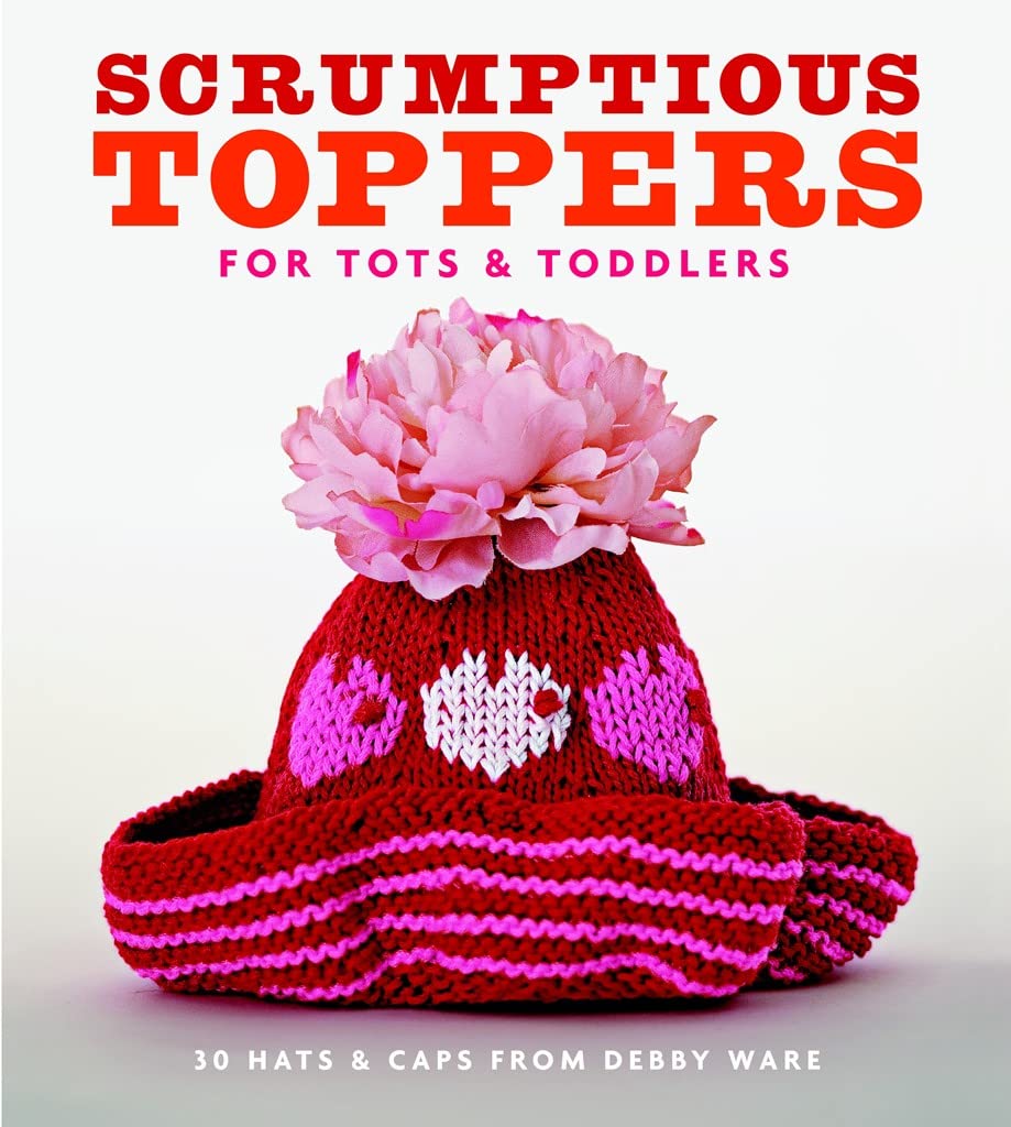 Scrumptious Toppers for Tots and Toddlers: 30 Hats and Caps from Debby Ware,New